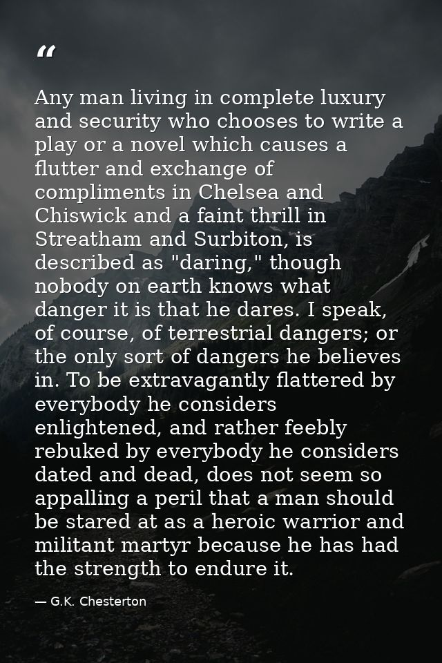 Any man living in complete luxury and security who chooses to write a play or a novel which causes a flutter and exchang — G.K. Chesterton