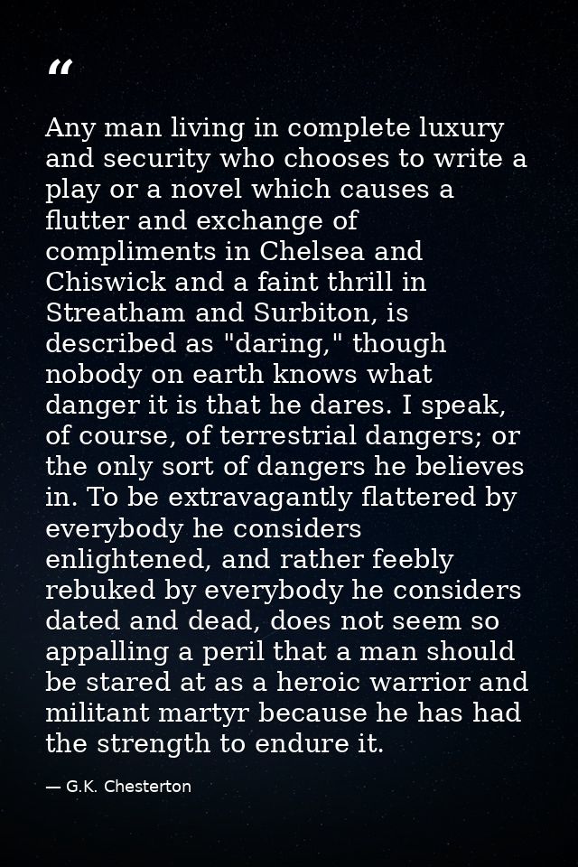 Any man living in complete luxury and security who chooses to write a play or a novel which causes a flutter and exchang — G.K. Chesterton