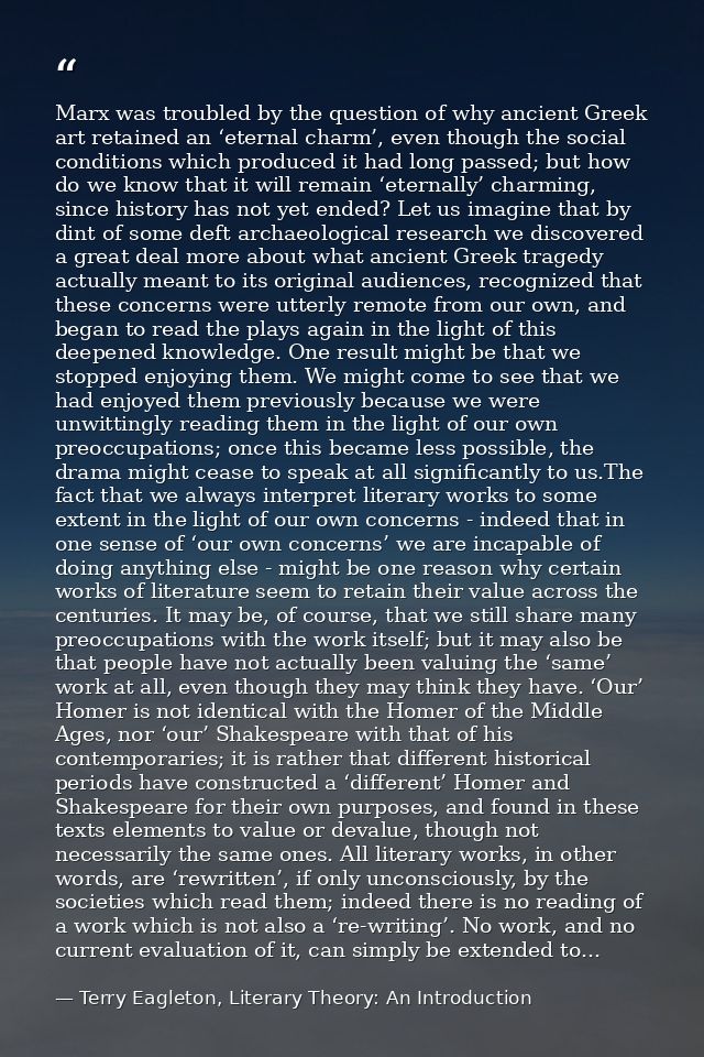 Marx was troubled by the question of why ancient Greek art retained an ‘eternal charm’, even though the social condition — Terry Eagleton, Literary Theory: An Introduction