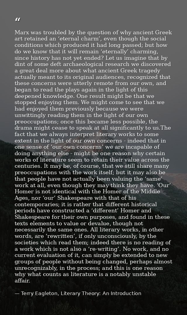 Marx was troubled by the question of why ancient Greek art retained an ‘eternal charm’, even though the social condition — Terry Eagleton, Literary Theory: An Introduction