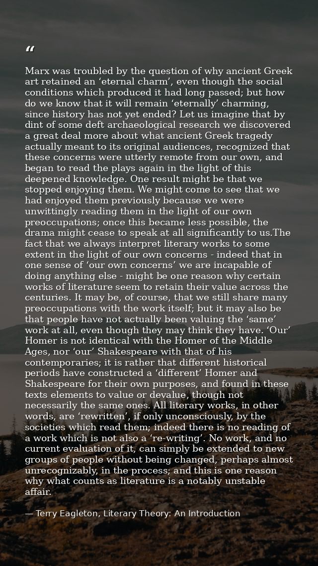 Marx was troubled by the question of why ancient Greek art retained an ‘eternal charm’, even though the social condition — Terry Eagleton, Literary Theory: An Introduction