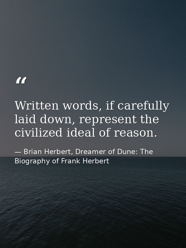 Written words, if carefully laid down, represent the civilized ideal of reason. — Brian Herbert, Dreamer of Dune: The Biography of Frank Herbert