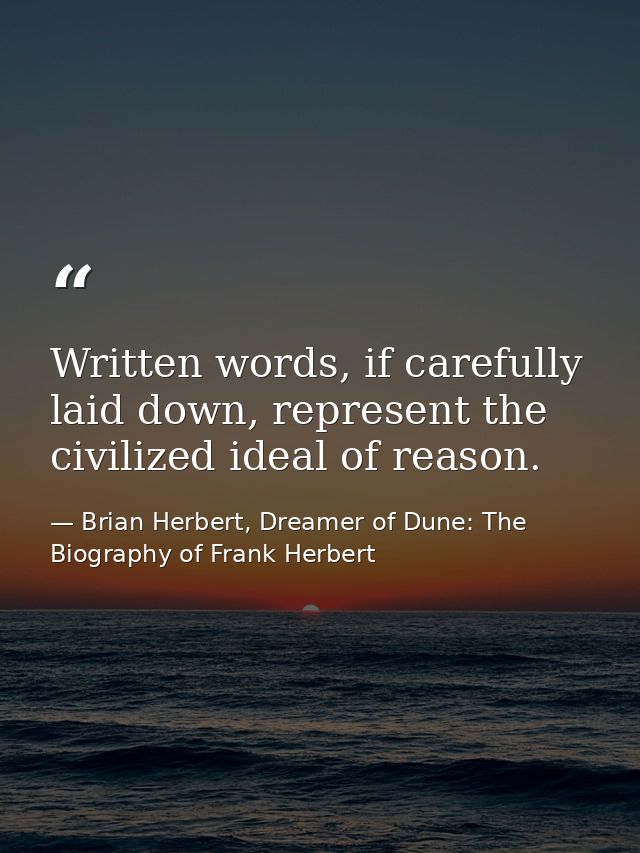 Written words, if carefully laid down, represent the civilized ideal of reason. — Brian Herbert, Dreamer of Dune: The Biography of Frank Herbert