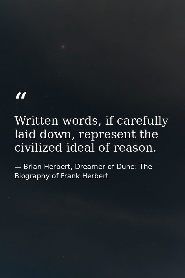 Written words, if carefully laid down, represent the civilized ideal of reason. — Brian Herbert, Dreamer of Dune: The Biography of Frank Herbert