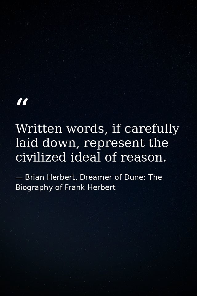Written words, if carefully laid down, represent the civilized ideal of reason. — Brian Herbert, Dreamer of Dune: The Biography of Frank Herbert