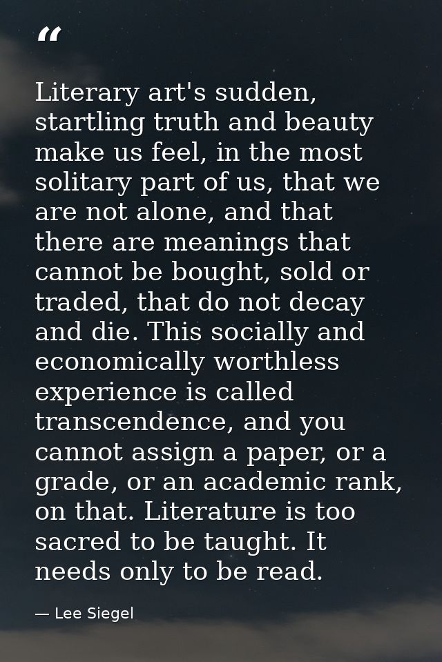 Literary art's sudden, startling truth and beauty make us feel, in the most solitary part of us, that we are not alone,  — Lee Siegel
