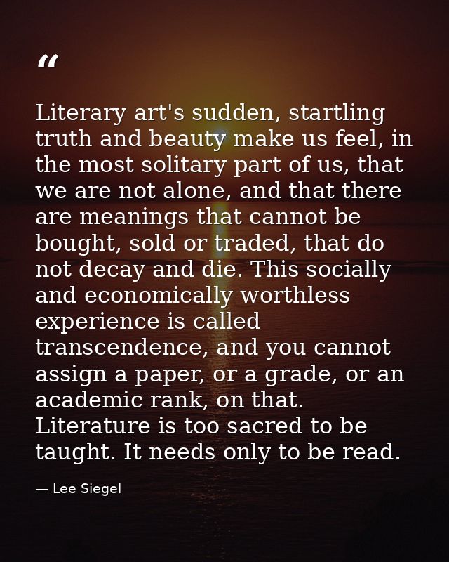 Literary art's sudden, startling truth and beauty make us feel, in the most solitary part of us, that we are not alone,  — Lee Siegel