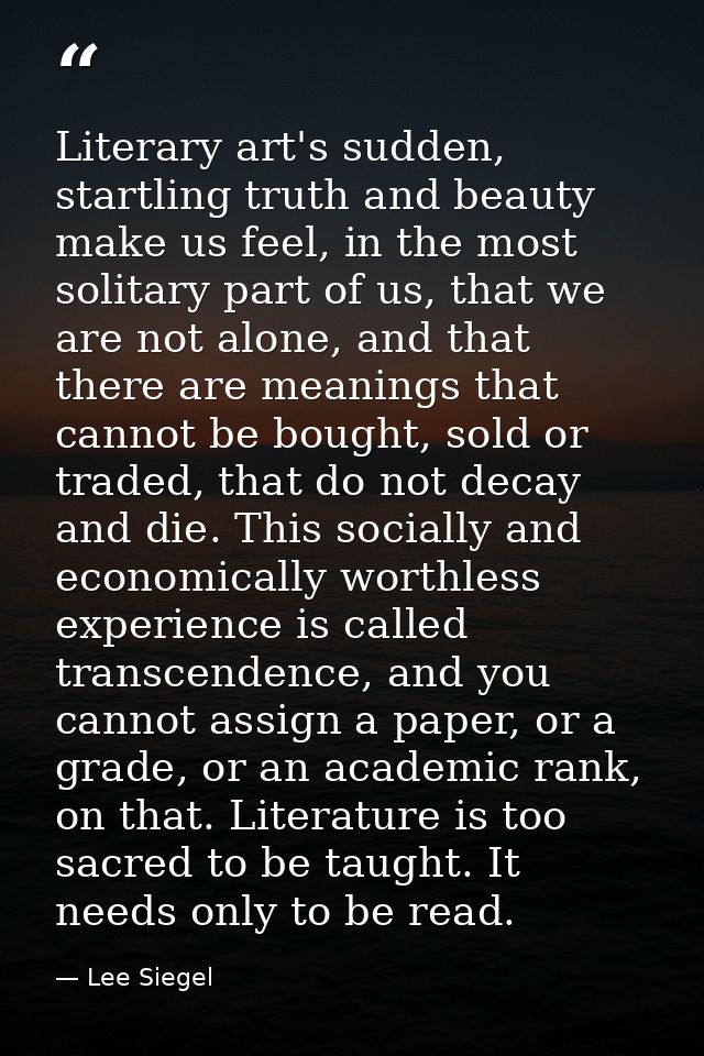 Literary art's sudden, startling truth and beauty make us feel, in the most solitary part of us, that we are not alone,  — Lee Siegel