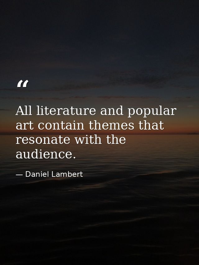 All literature and popular art contain themes that resonate with the audience. — Daniel Lambert