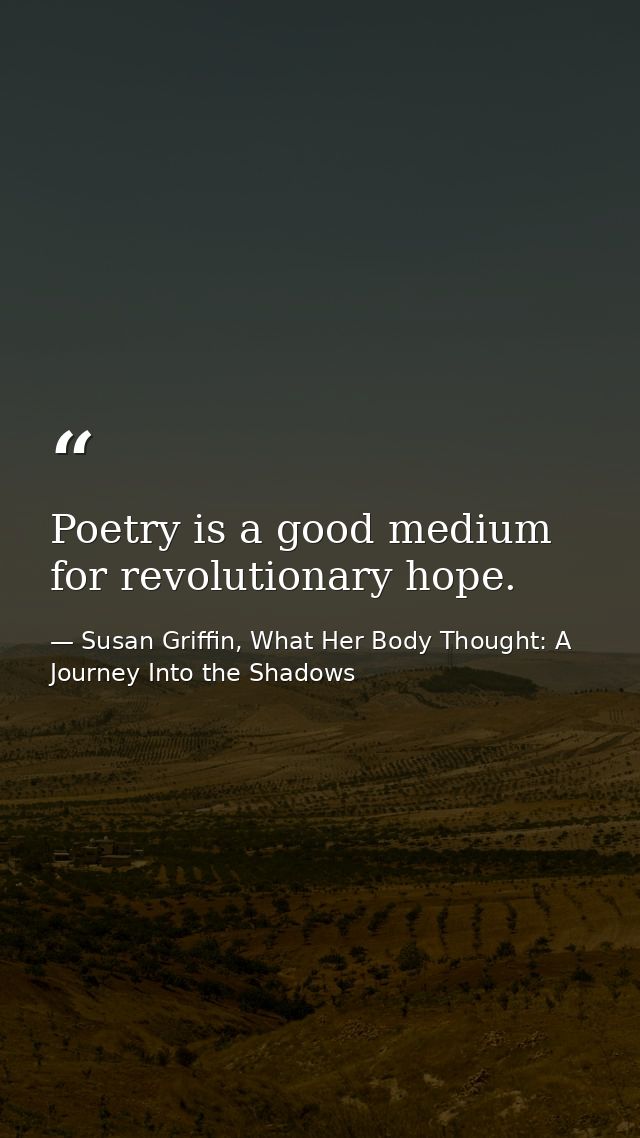 Poetry is a good medium for revolutionary hope. — Susan Griffin, What Her Body Thought: A Journey Into the Shadows
