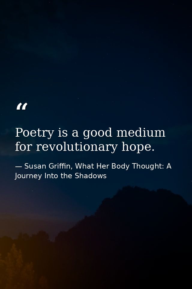 Poetry is a good medium for revolutionary hope. — Susan Griffin, What Her Body Thought: A Journey Into the Shadows