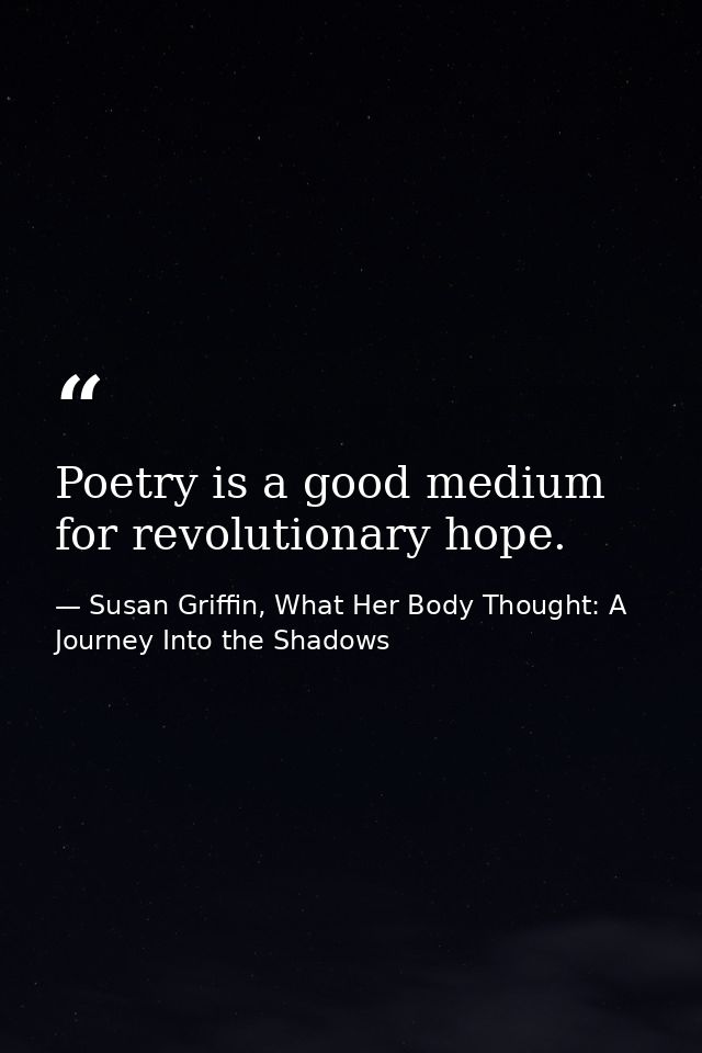 Poetry is a good medium for revolutionary hope. — Susan Griffin, What Her Body Thought: A Journey Into the Shadows