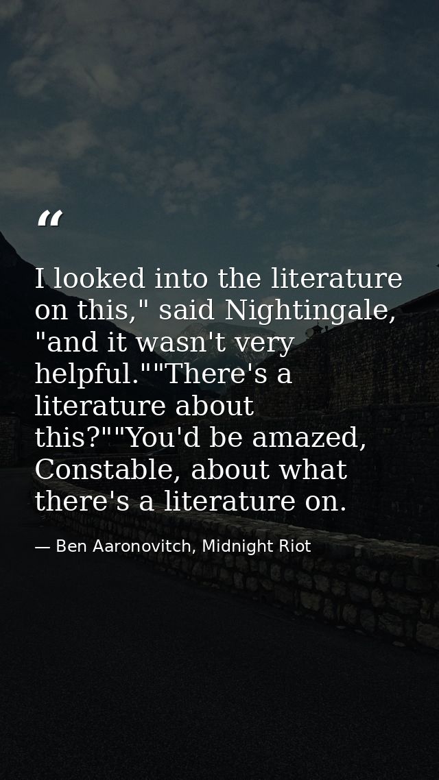 I looked into the literature on this," said Nightingale, "and it wasn't very helpful.""There's a literature about this?" — Ben Aaronovitch, Midnight Riot