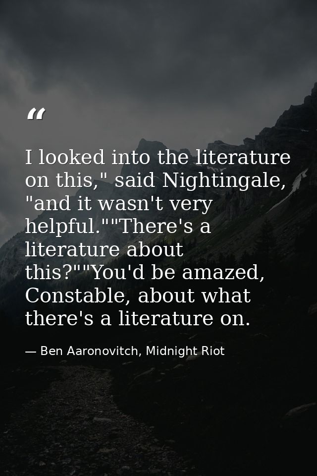 I looked into the literature on this," said Nightingale, "and it wasn't very helpful.""There's a literature about this?" — Ben Aaronovitch, Midnight Riot
