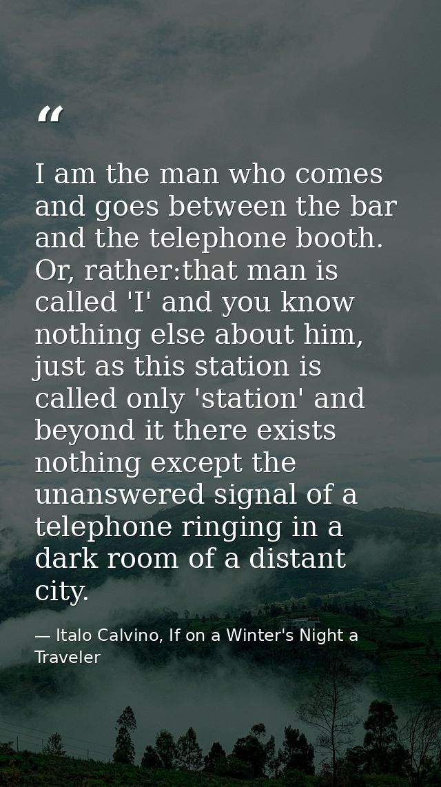 I am the man who comes and goes between the bar and the telephone booth. Or, rather:that man is called 'I' and you know  — Italo Calvino, If on a Winter's Night a Traveler