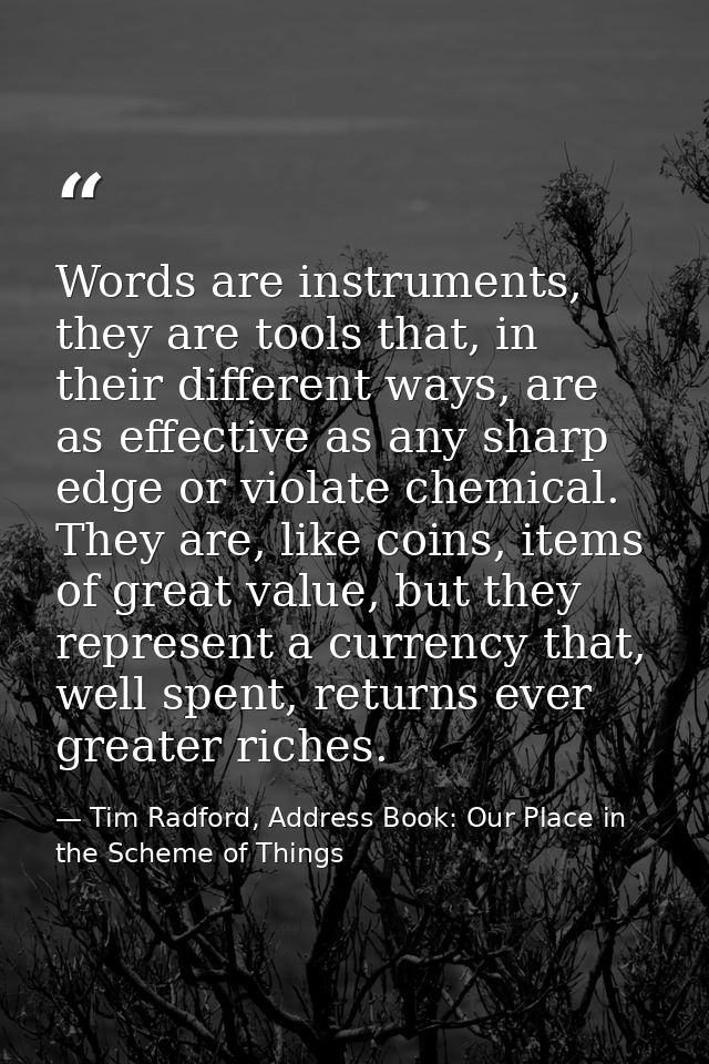Words are instruments, they are tools that, in their different ways, are as effective as any sharp edge or violate chemi — Tim Radford, Address Book: Our Place in the Scheme of Things