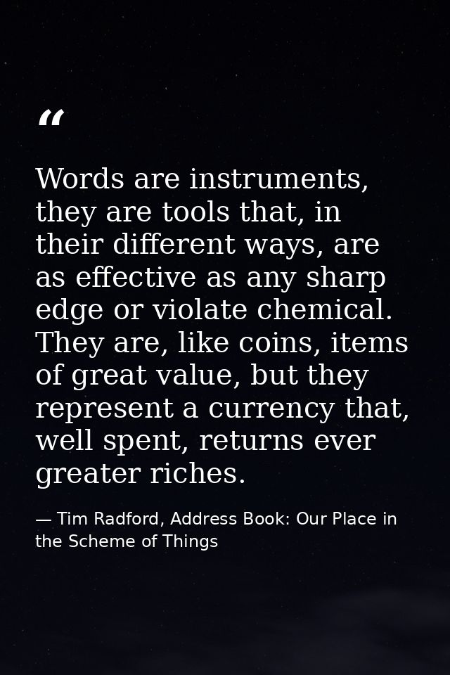 Words are instruments, they are tools that, in their different ways, are as effective as any sharp edge or violate chemi — Tim Radford, Address Book: Our Place in the Scheme of Things