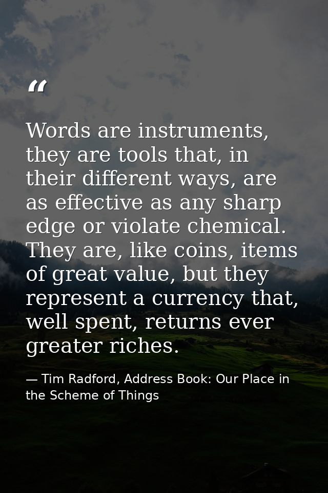 Words are instruments, they are tools that, in their different ways, are as effective as any sharp edge or violate chemi — Tim Radford, Address Book: Our Place in the Scheme of Things