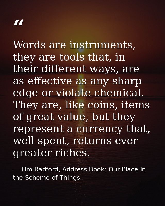 Words are instruments, they are tools that, in their different ways, are as effective as any sharp edge or violate chemi — Tim Radford, Address Book: Our Place in the Scheme of Things