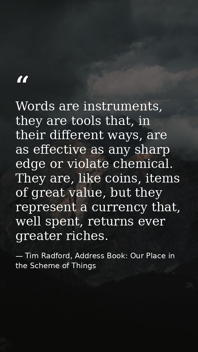 Words are instruments, they are tools that, in their different ways, are as effective as any sharp edge or violate chemi — Tim Radford, Address Book: Our Place in the Scheme of Things