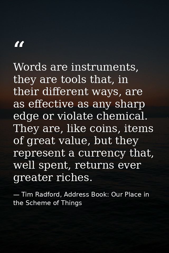 Words are instruments, they are tools that, in their different ways, are as effective as any sharp edge or violate chemi — Tim Radford, Address Book: Our Place in the Scheme of Things
