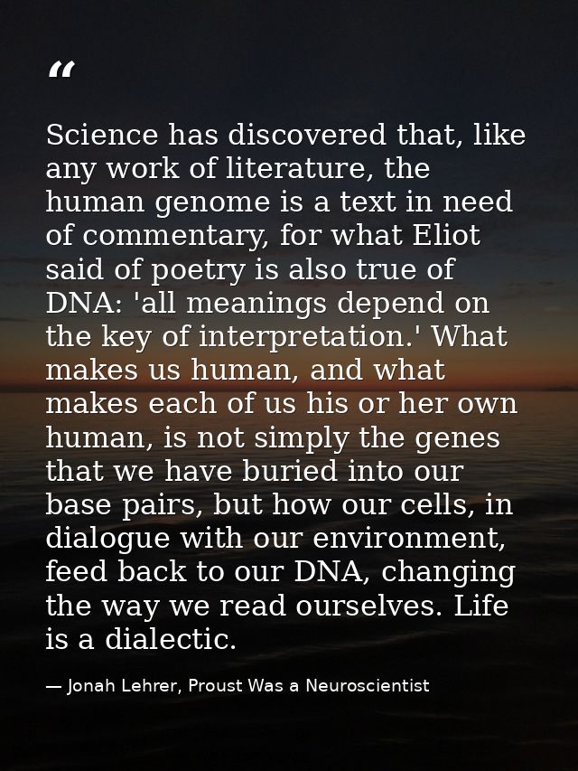 Science has discovered that, like any work of literature, the human genome is a text in need of commentary, for what Eli — Jonah Lehrer, Proust Was a Neuroscientist