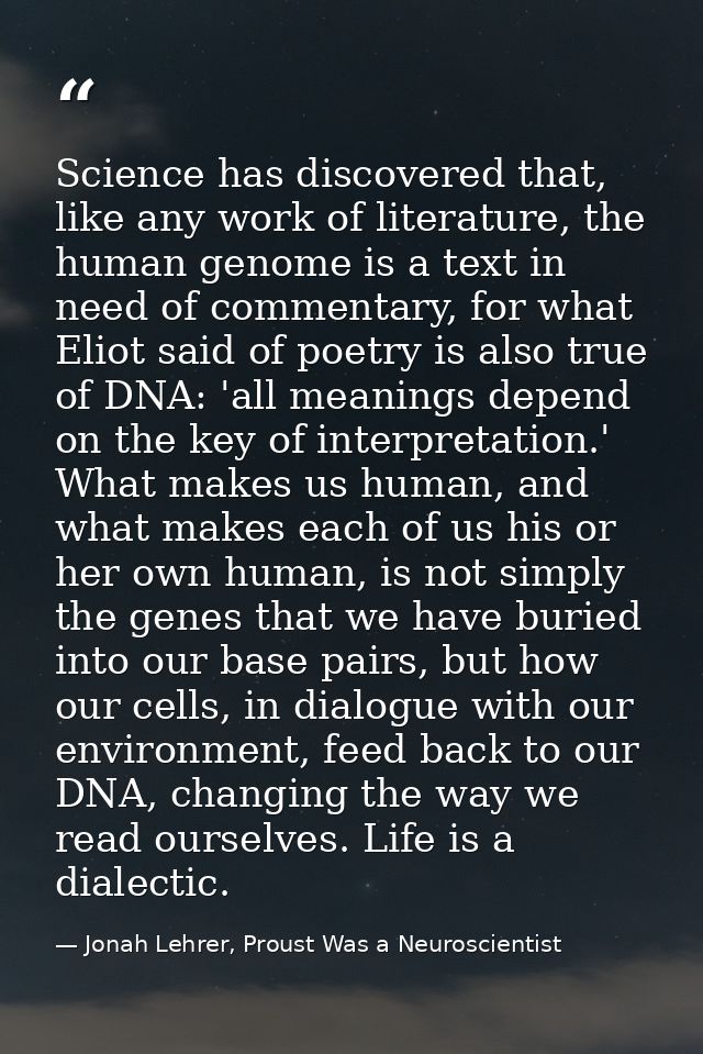 Science has discovered that, like any work of literature, the human genome is a text in need of commentary, for what Eli — Jonah Lehrer, Proust Was a Neuroscientist