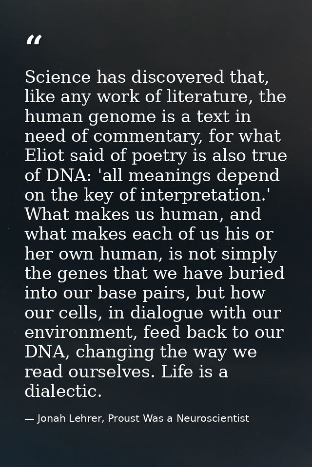 Science has discovered that, like any work of literature, the human genome is a text in need of commentary, for what Eli — Jonah Lehrer, Proust Was a Neuroscientist