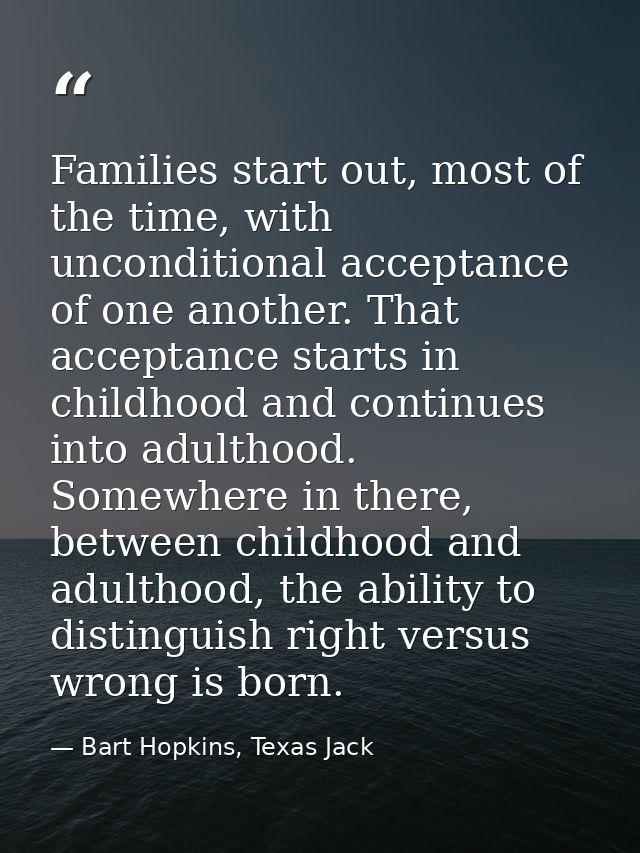Families start out, most of the time, with unconditional acceptance of one another. That acceptance starts in childhood  — Bart Hopkins, Texas Jack