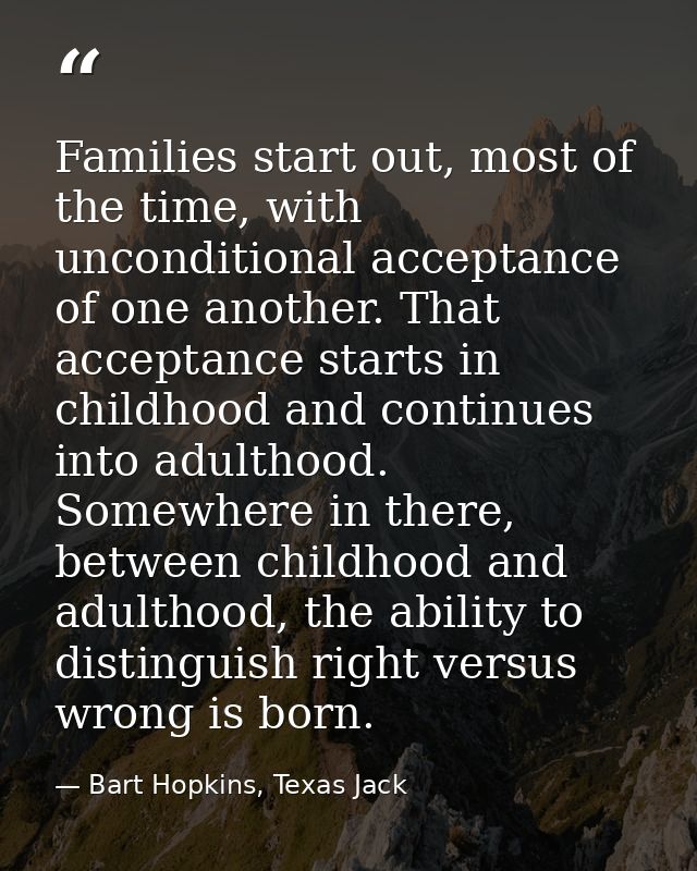 Families start out, most of the time, with unconditional acceptance of one another. That acceptance starts in childhood  — Bart Hopkins, Texas Jack