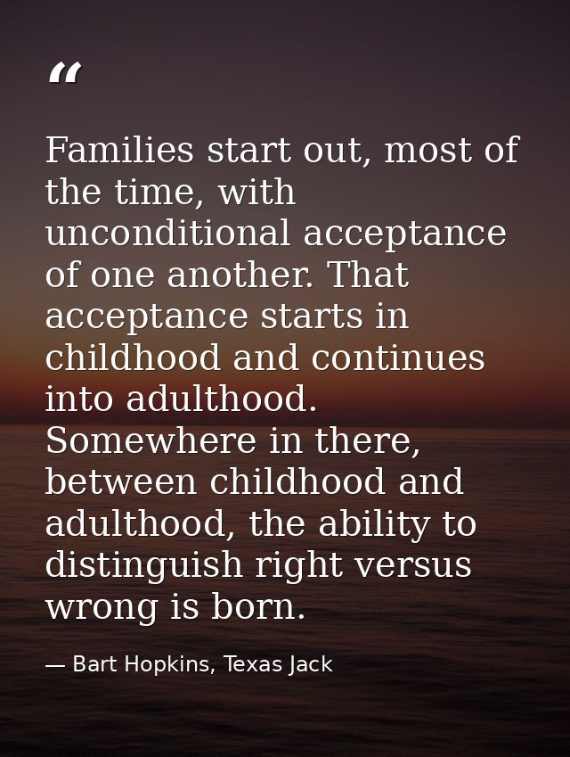 Families start out, most of the time, with unconditional acceptance of one another. That acceptance starts in childhood  — Bart Hopkins, Texas Jack
