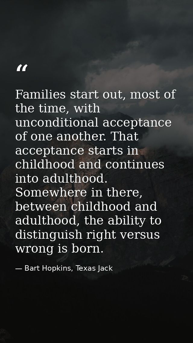 Families start out, most of the time, with unconditional acceptance of one another. That acceptance starts in childhood  — Bart Hopkins, Texas Jack