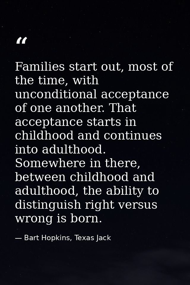 Families start out, most of the time, with unconditional acceptance of one another. That acceptance starts in childhood  — Bart Hopkins, Texas Jack