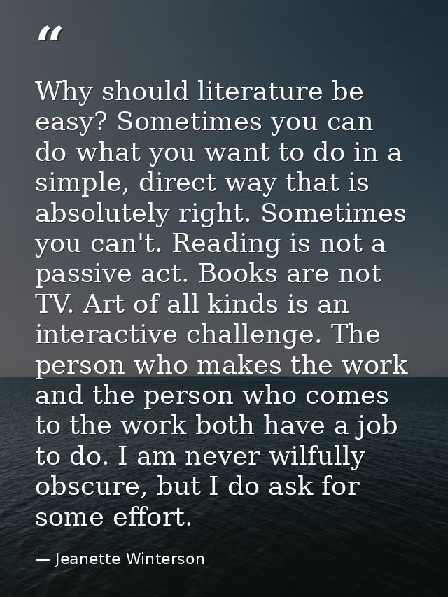 Why should literature be easy? Sometimes you can do what you want to do in a simple, direct way that is absolutely right — Jeanette Winterson