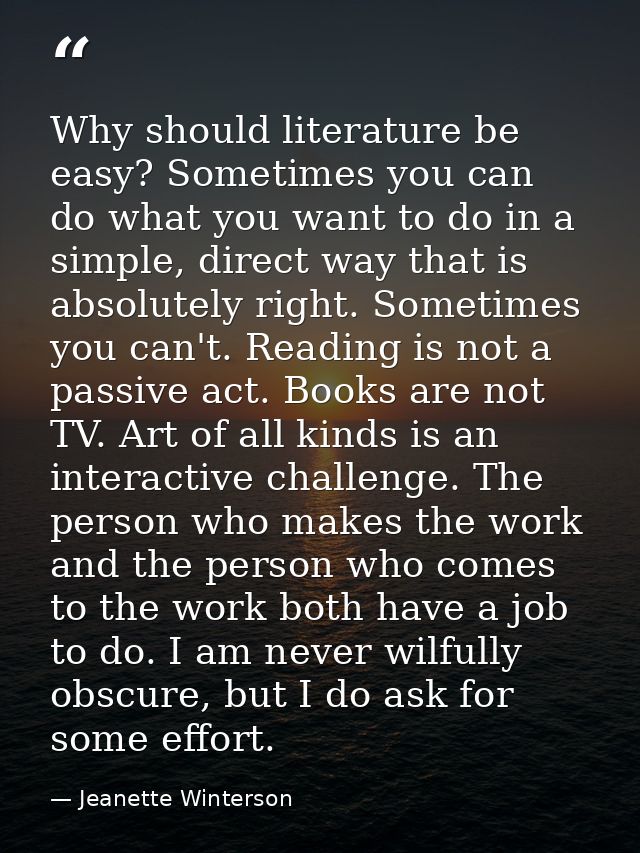Why should literature be easy? Sometimes you can do what you want to do in a simple, direct way that is absolutely right — Jeanette Winterson
