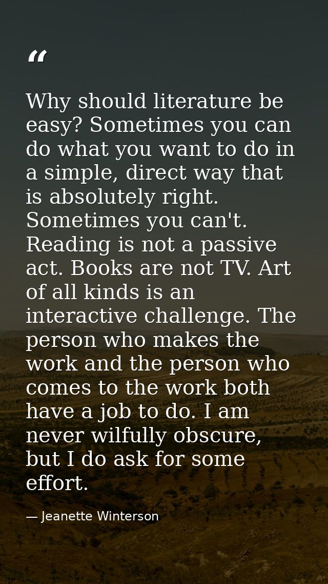 Why should literature be easy? Sometimes you can do what you want to do in a simple, direct way that is absolutely right — Jeanette Winterson