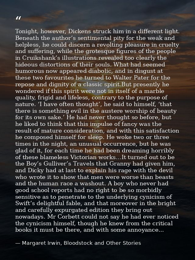 Tonight, however, Dickens struck him in a different light. Beneath the author’s sentimental pity for the weak and helple — Margaret Irwin, Bloodstock and Other Stories