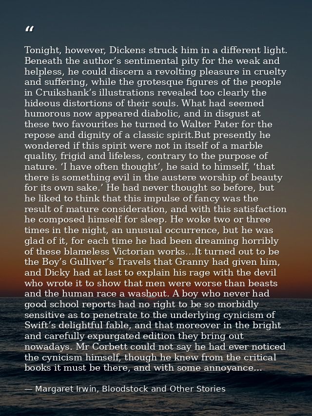 Tonight, however, Dickens struck him in a different light. Beneath the author’s sentimental pity for the weak and helple — Margaret Irwin, Bloodstock and Other Stories