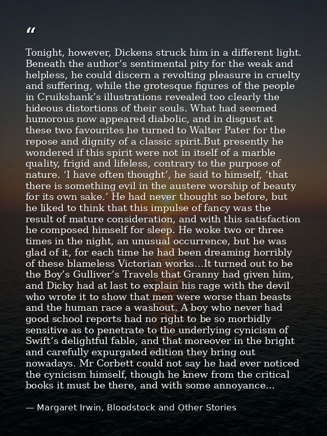 Tonight, however, Dickens struck him in a different light. Beneath the author’s sentimental pity for the weak and helple — Margaret Irwin, Bloodstock and Other Stories