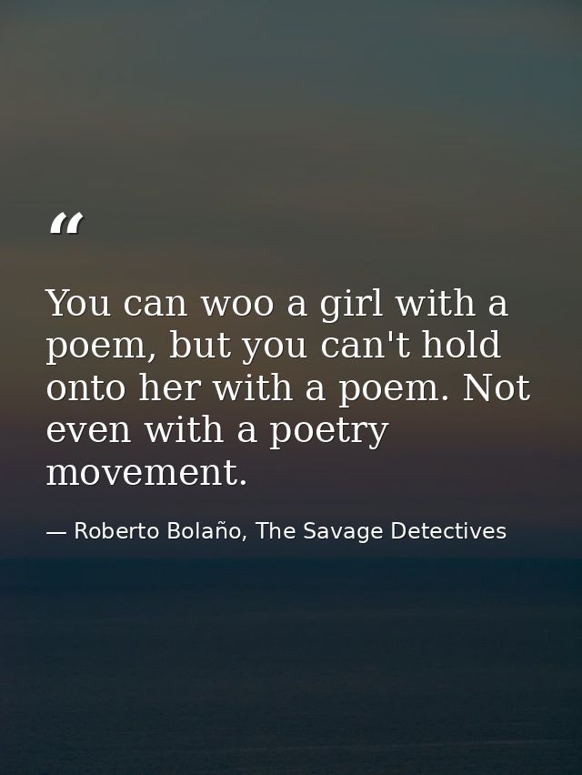 You can woo a girl with a poem, but you can't hold onto her with a poem. Not even with a poetry movement. — Roberto Bolaño, The Savage Detectives