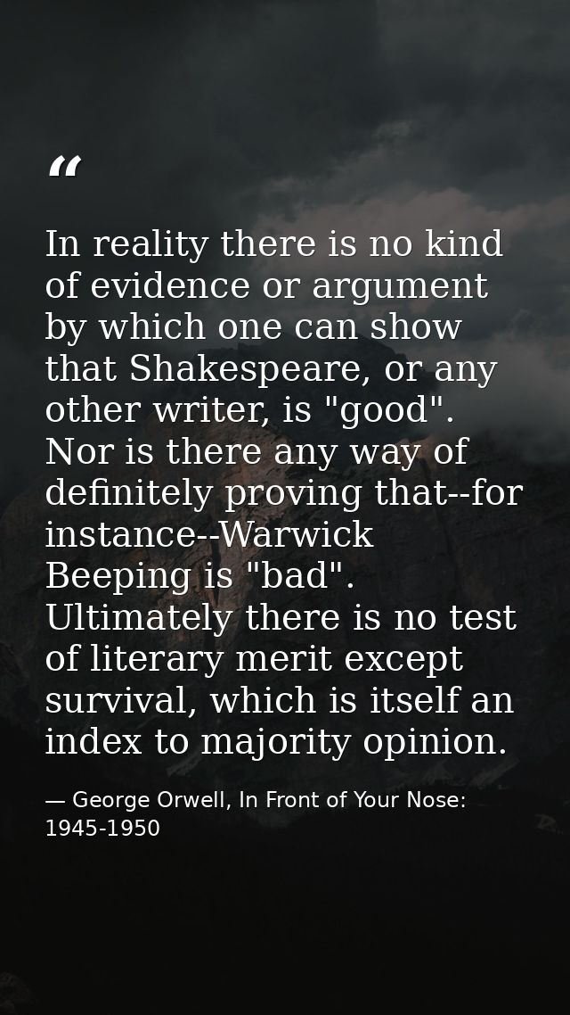 In reality there is no kind of evidence or argument by which one can show that Shakespeare, or any other writer, is "goo — George Orwell, In Front of Your Nose: 1945-1950