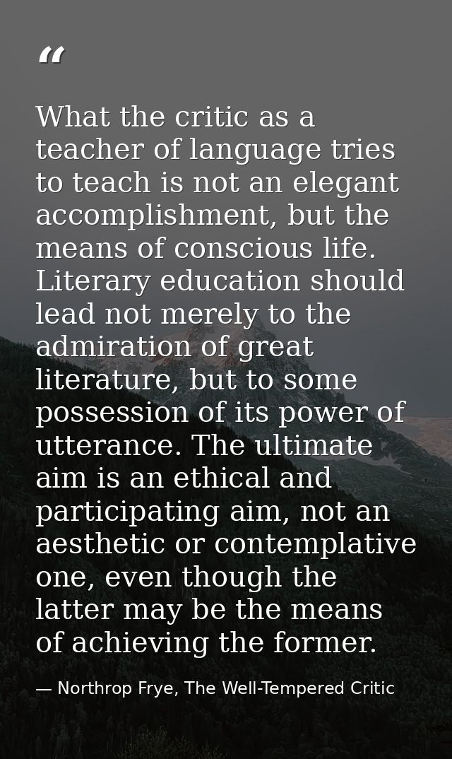 What the critic as a teacher of language tries to teach is not an elegant accomplishment, but the means of conscious lif — Northrop Frye, The Well-Tempered Critic