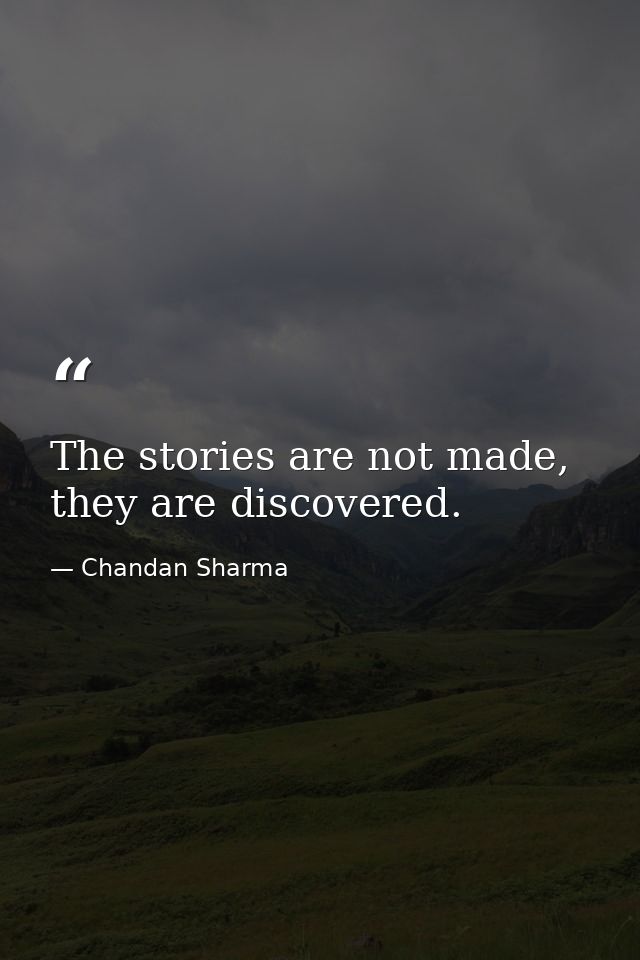 The stories are not made, they are discovered. — Chandan Sharma