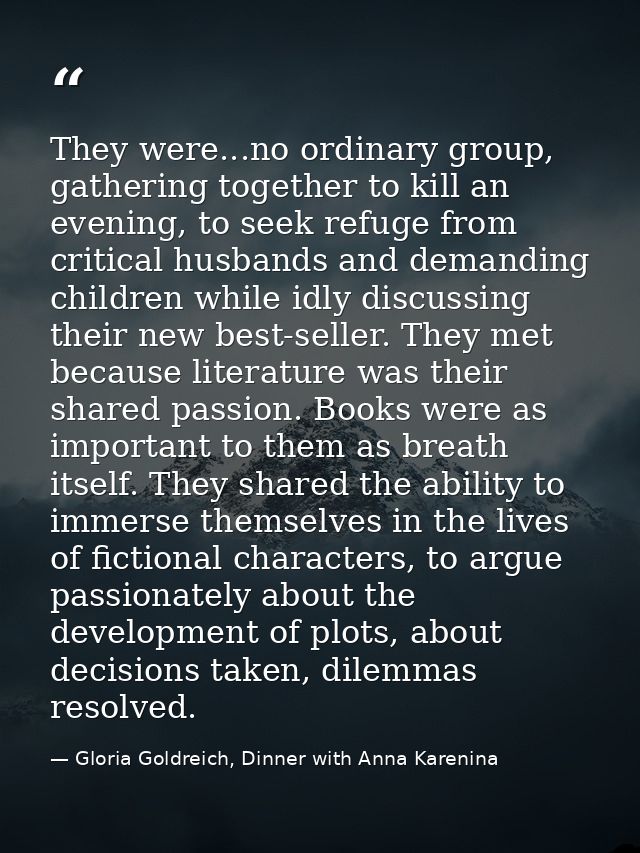 They were...no ordinary group, gathering together to kill an evening, to seek refuge from critical husbands and demandin — Gloria Goldreich, Dinner with Anna Karenina