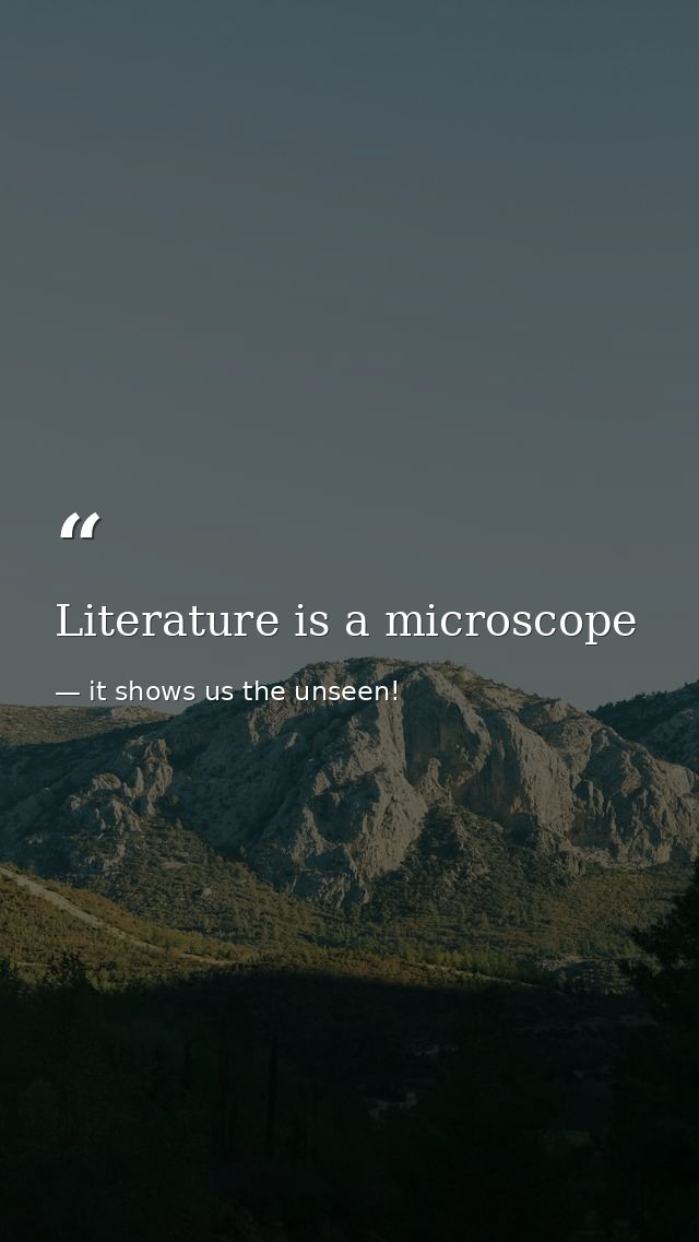 Literature is a microscope — it shows us the unseen!
