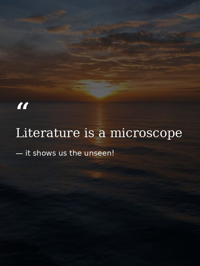 Literature is a microscope — it shows us the unseen!