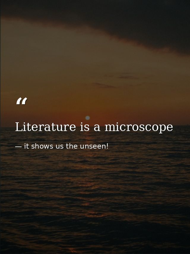 Literature is a microscope — it shows us the unseen!