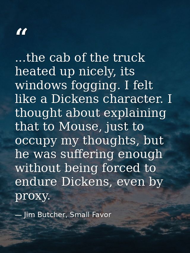 ...the cab of the truck heated up nicely, its windows fogging. I felt like a Dickens character. I thought about explaini — Jim Butcher, Small Favor