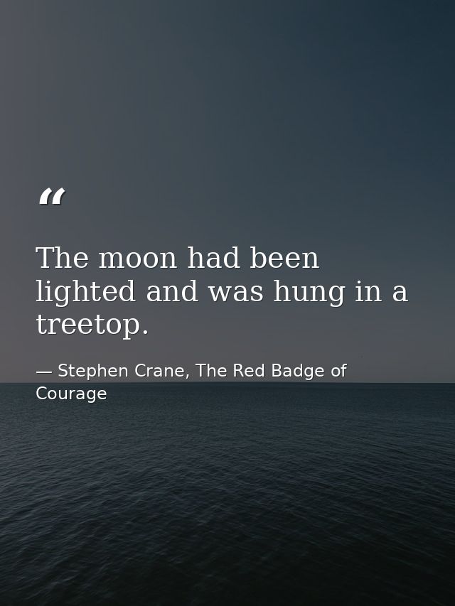 The moon had been lighted and was hung in a treetop. — Stephen Crane, The Red Badge of Courage