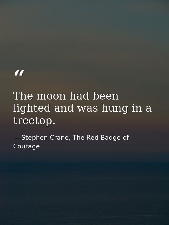 The moon had been lighted and was hung in a treetop. — Stephen Crane, The Red Badge of Courage